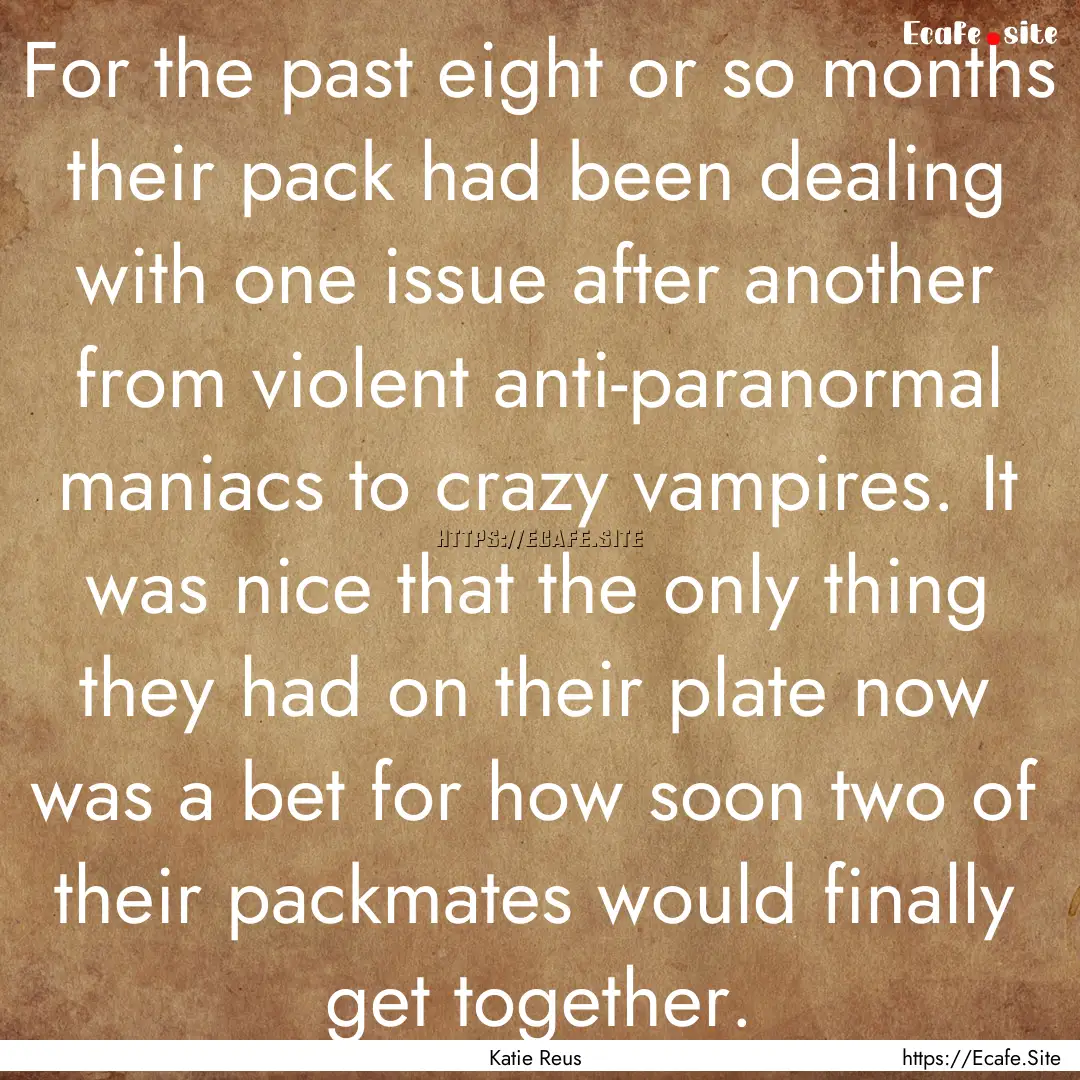 For the past eight or so months their pack.... : Quote by Katie Reus