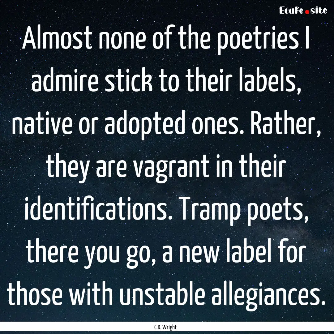 Almost none of the poetries I admire stick.... : Quote by C.D. Wright