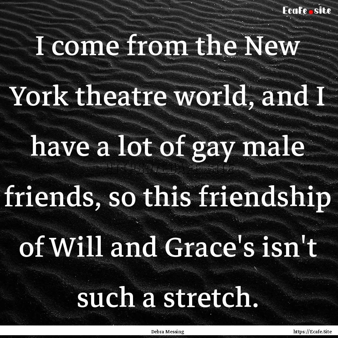 I come from the New York theatre world, and.... : Quote by Debra Messing