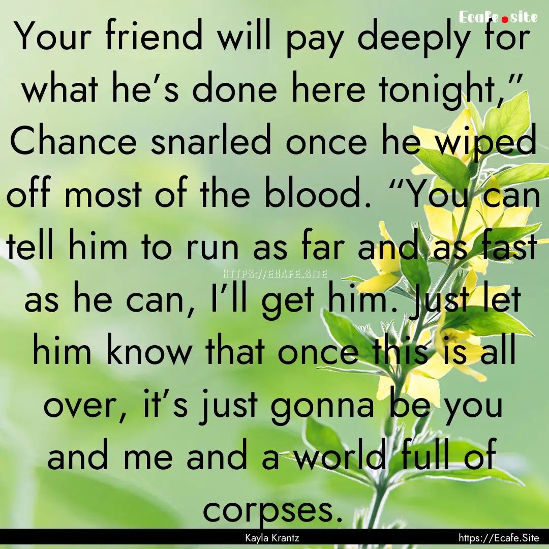 Your friend will pay deeply for what he’s.... : Quote by Kayla Krantz