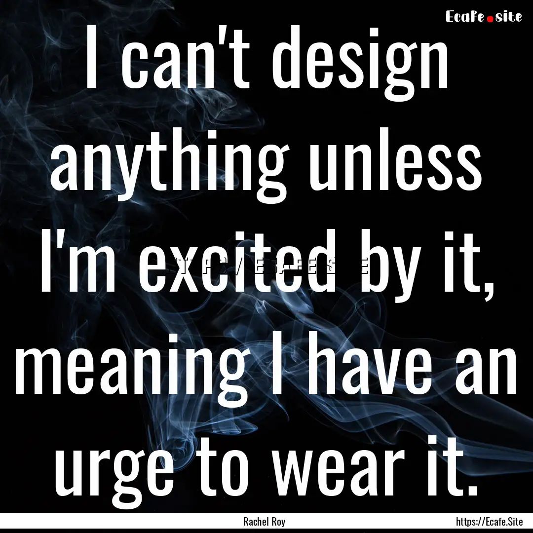 I can't design anything unless I'm excited.... : Quote by Rachel Roy