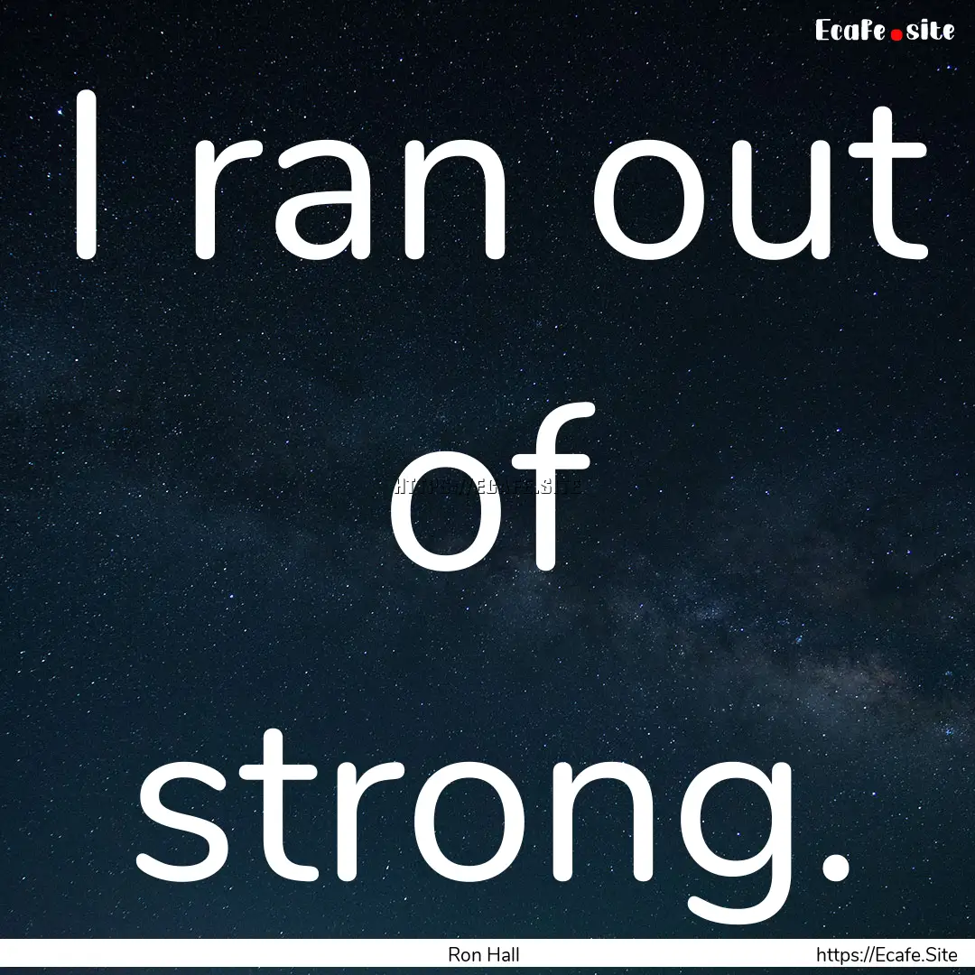 I ran out of strong. : Quote by Ron Hall