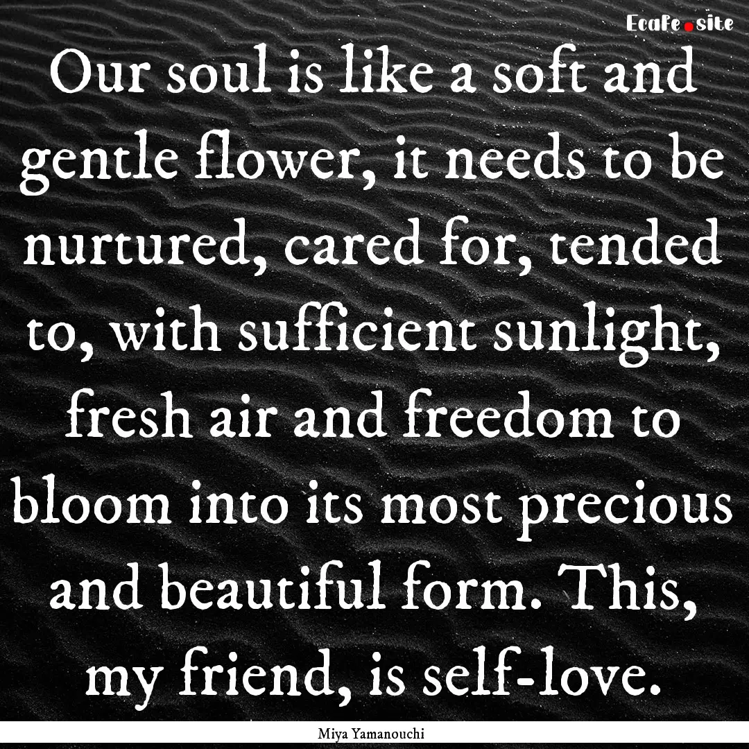 Our soul is like a soft and gentle flower,.... : Quote by Miya Yamanouchi