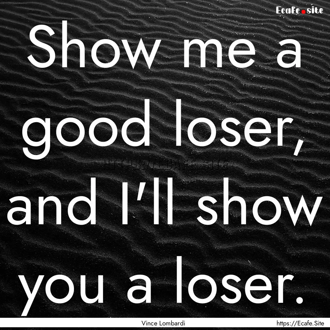 Show me a good loser, and I'll show you a.... : Quote by Vince Lombardi