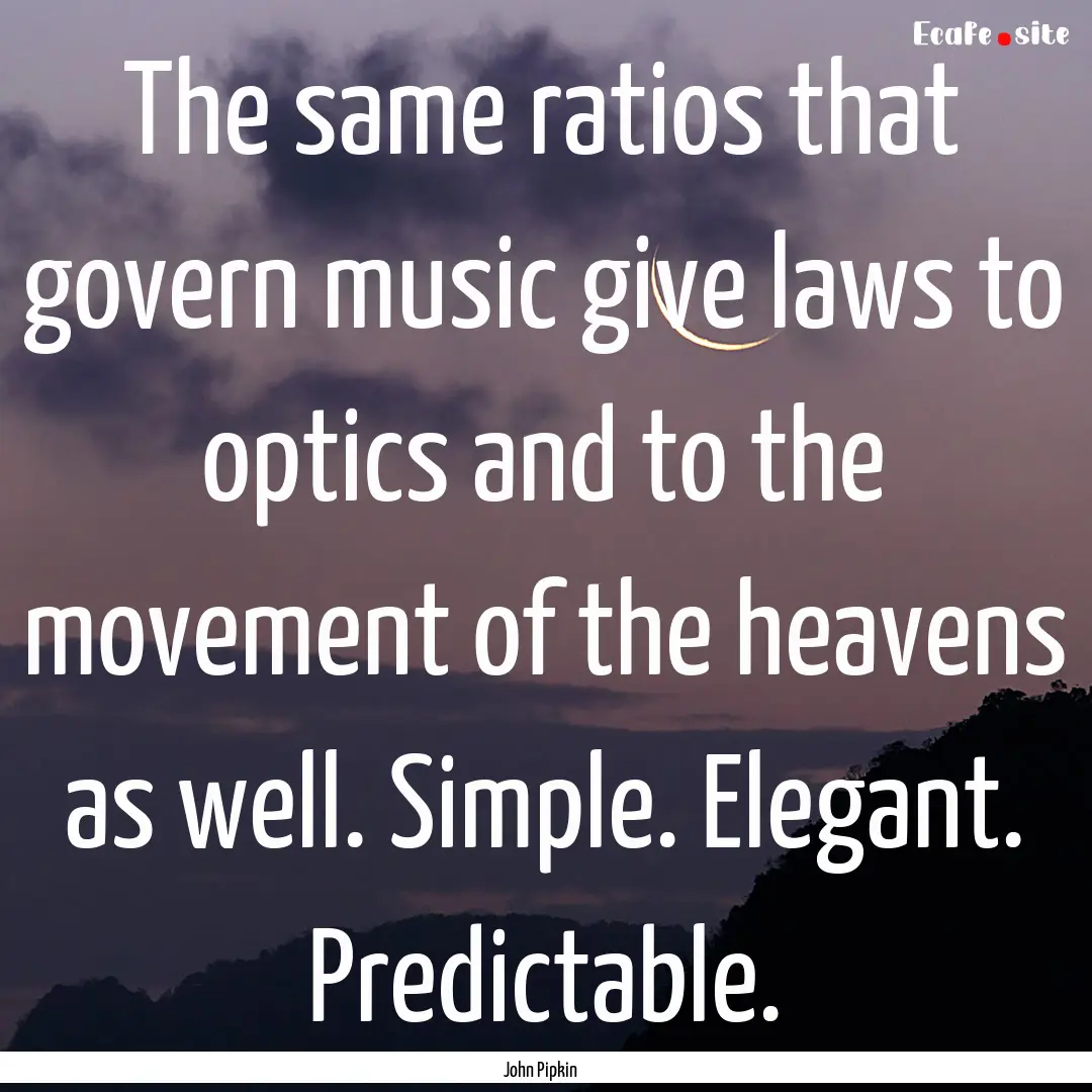 The same ratios that govern music give laws.... : Quote by John Pipkin