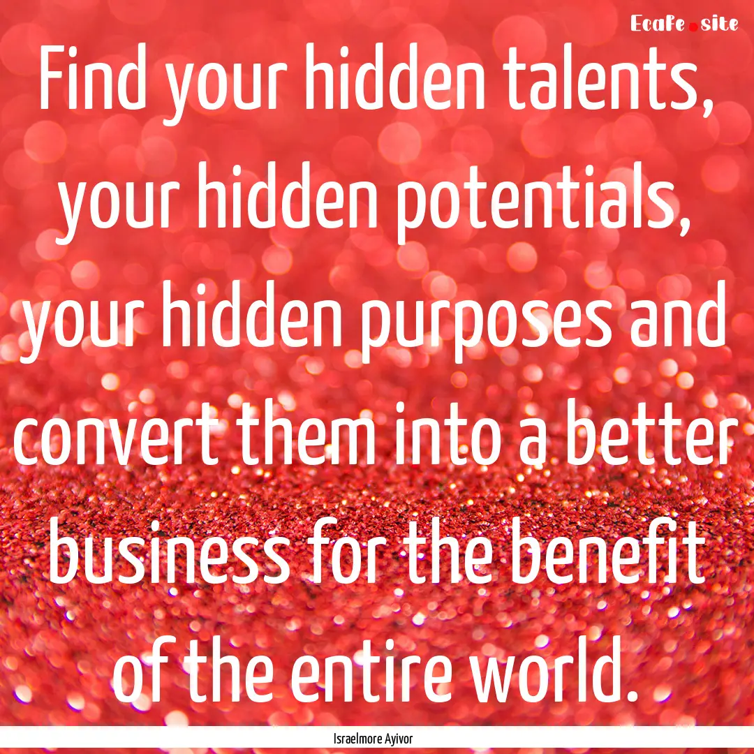 Find your hidden talents, your hidden potentials,.... : Quote by Israelmore Ayivor