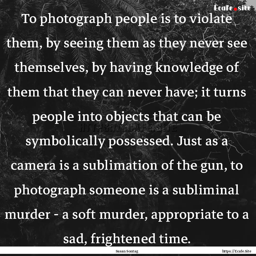 To photograph people is to violate them,.... : Quote by Susan Sontag