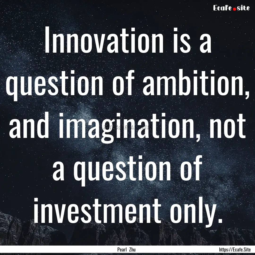 Innovation is a question of ambition, and.... : Quote by Pearl Zhu