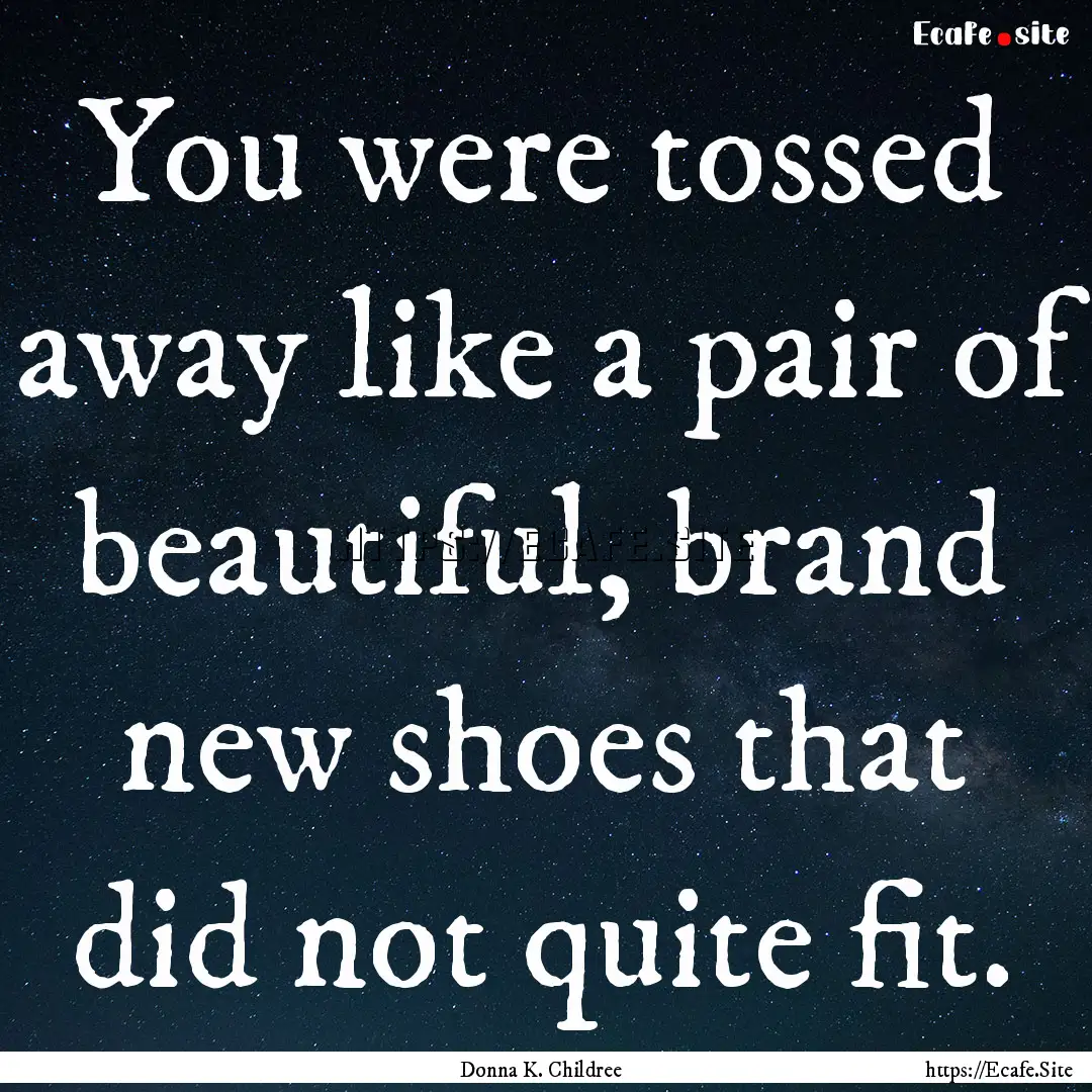 You were tossed away like a pair of beautiful,.... : Quote by Donna K. Childree