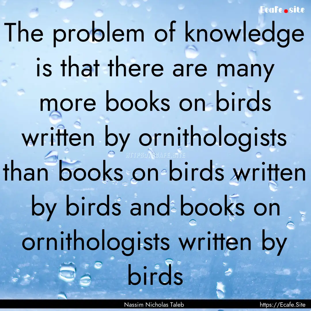 The problem of knowledge is that there are.... : Quote by Nassim Nicholas Taleb