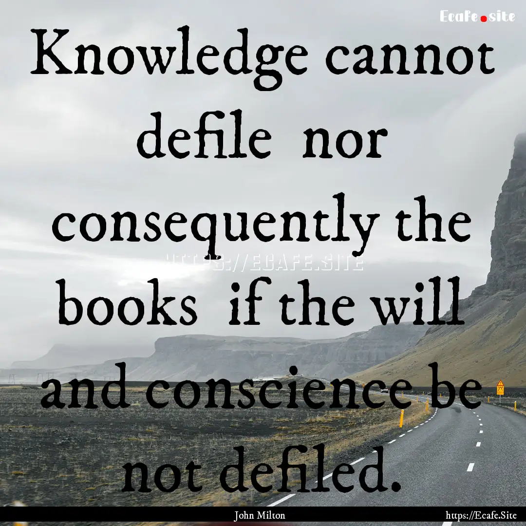 Knowledge cannot defile nor consequently.... : Quote by John Milton