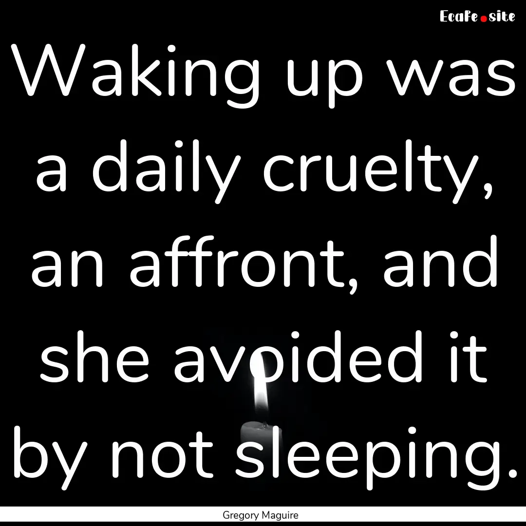 Waking up was a daily cruelty, an affront,.... : Quote by Gregory Maguire