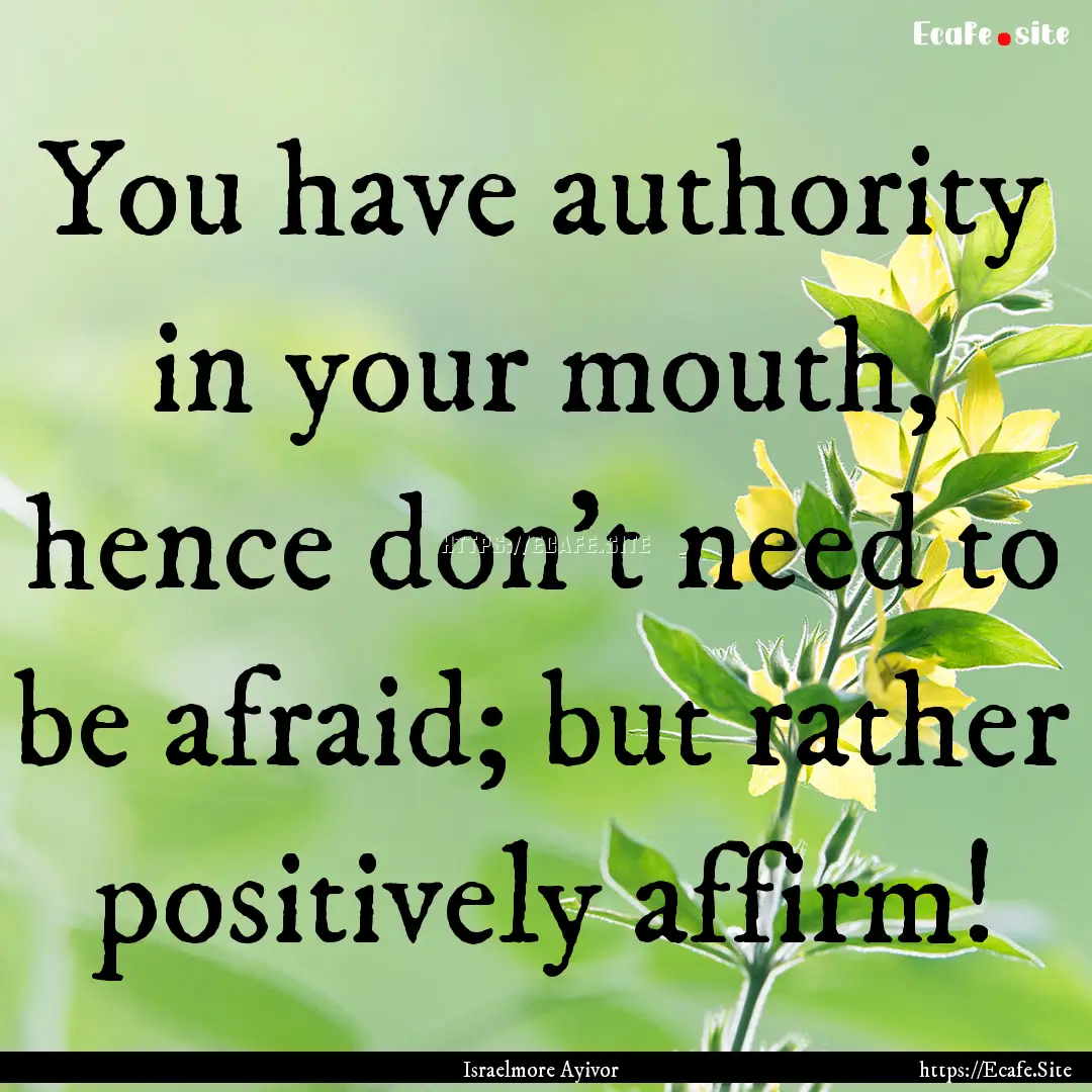 You have authority in your mouth, hence don't.... : Quote by Israelmore Ayivor