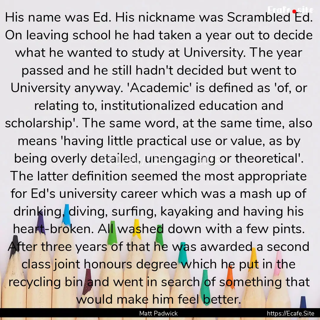 His name was Ed. His nickname was Scrambled.... : Quote by Matt Padwick