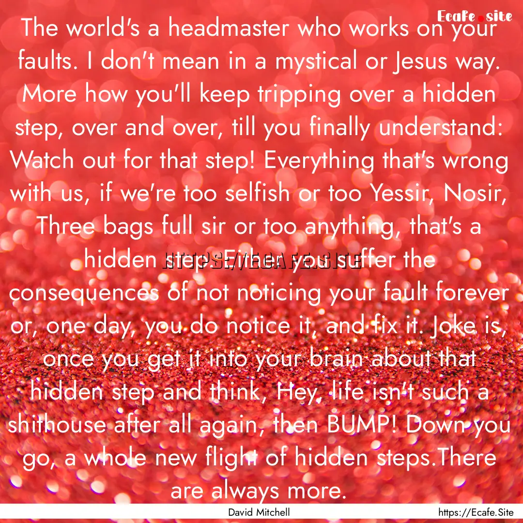 The world's a headmaster who works on your.... : Quote by David Mitchell