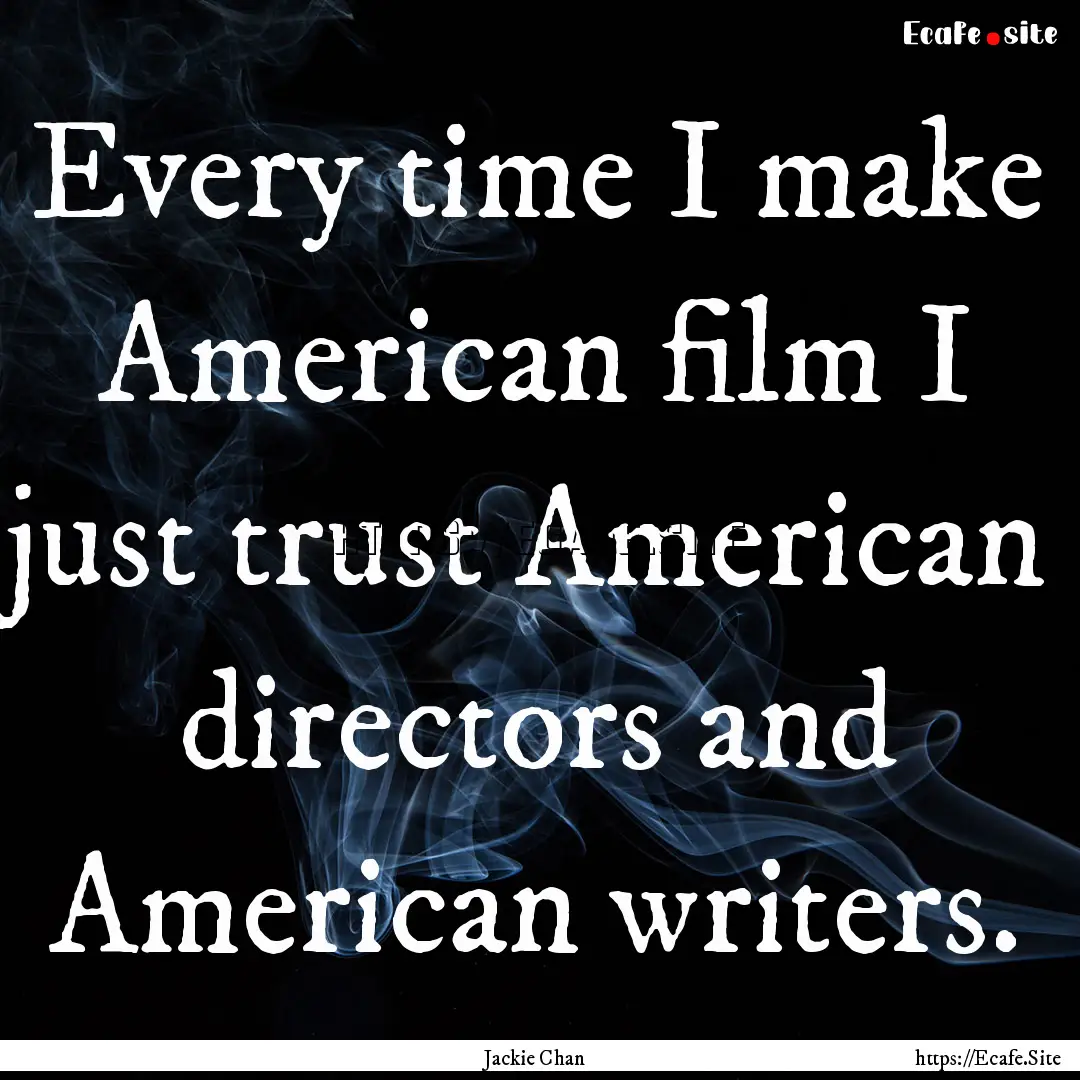 Every time I make American film I just trust.... : Quote by Jackie Chan