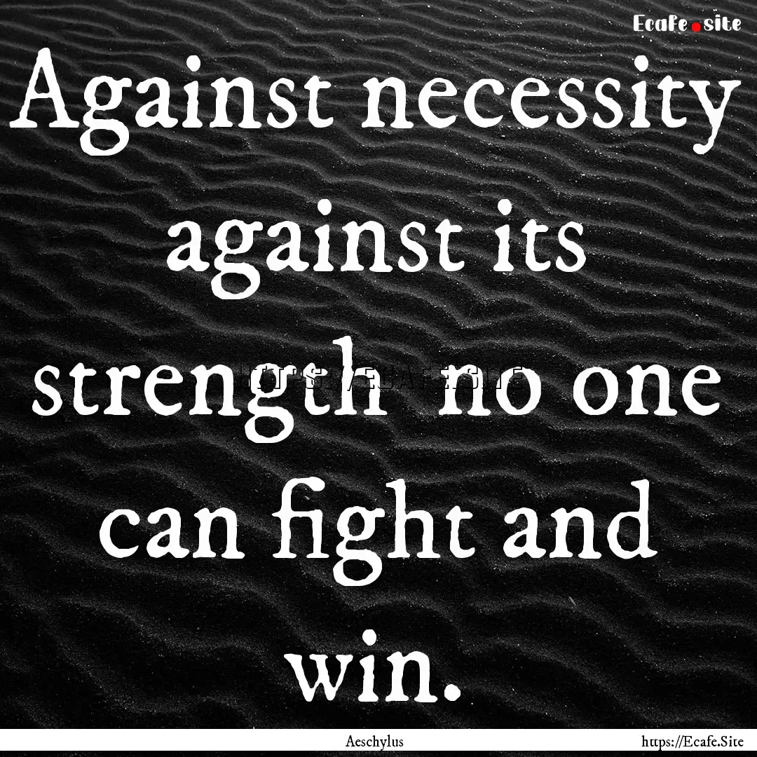 Against necessity against its strength .... : Quote by Aeschylus