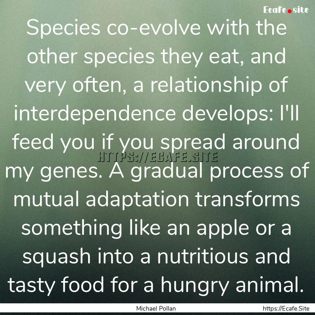 Species co-evolve with the other species.... : Quote by Michael Pollan