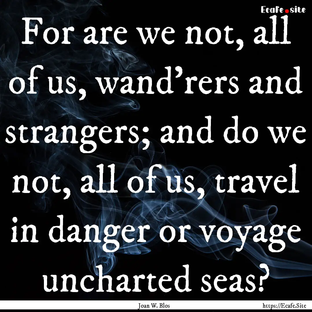 For are we not, all of us, wand'rers and.... : Quote by Joan W. Blos