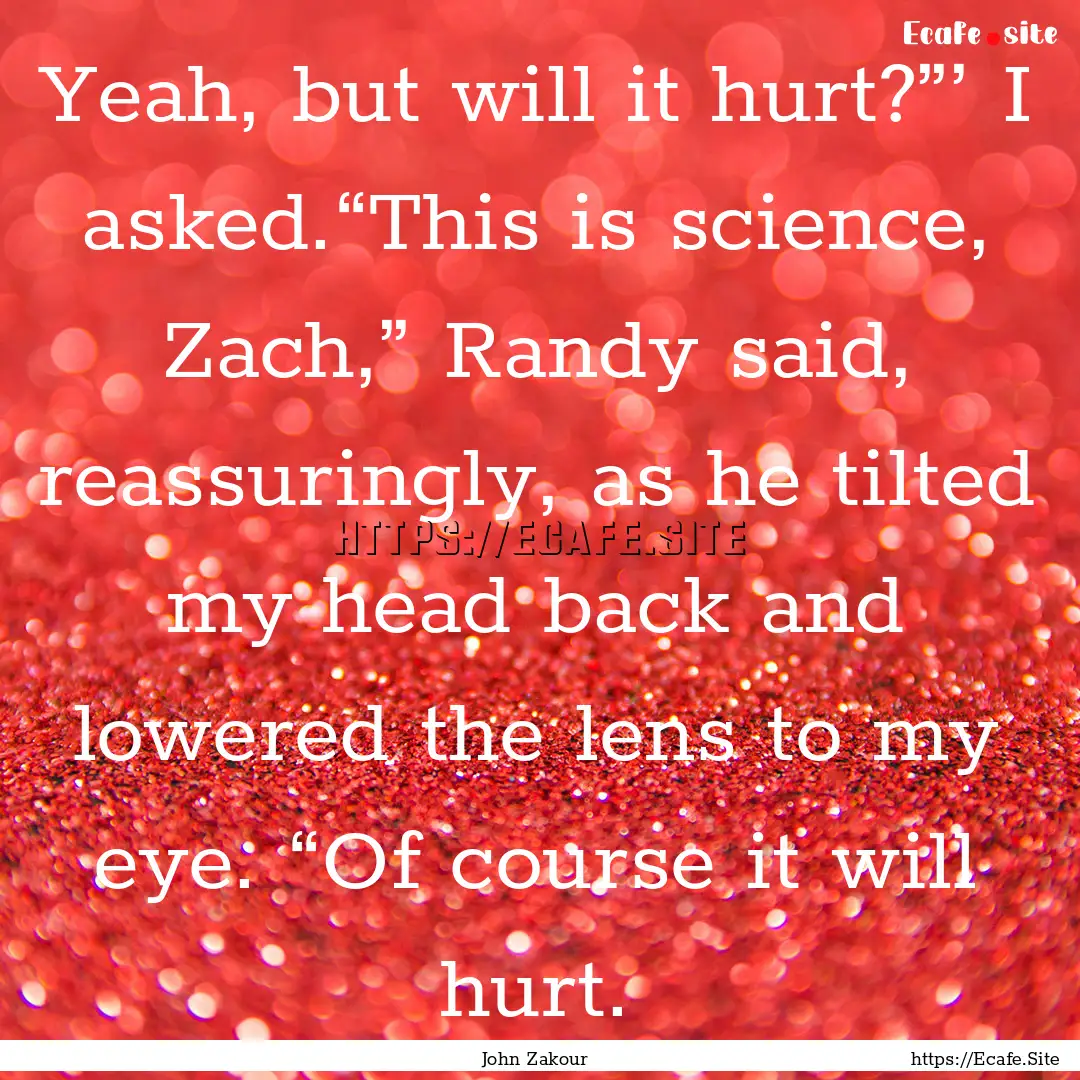 Yeah, but will it hurt?”’ I asked.“This.... : Quote by John Zakour