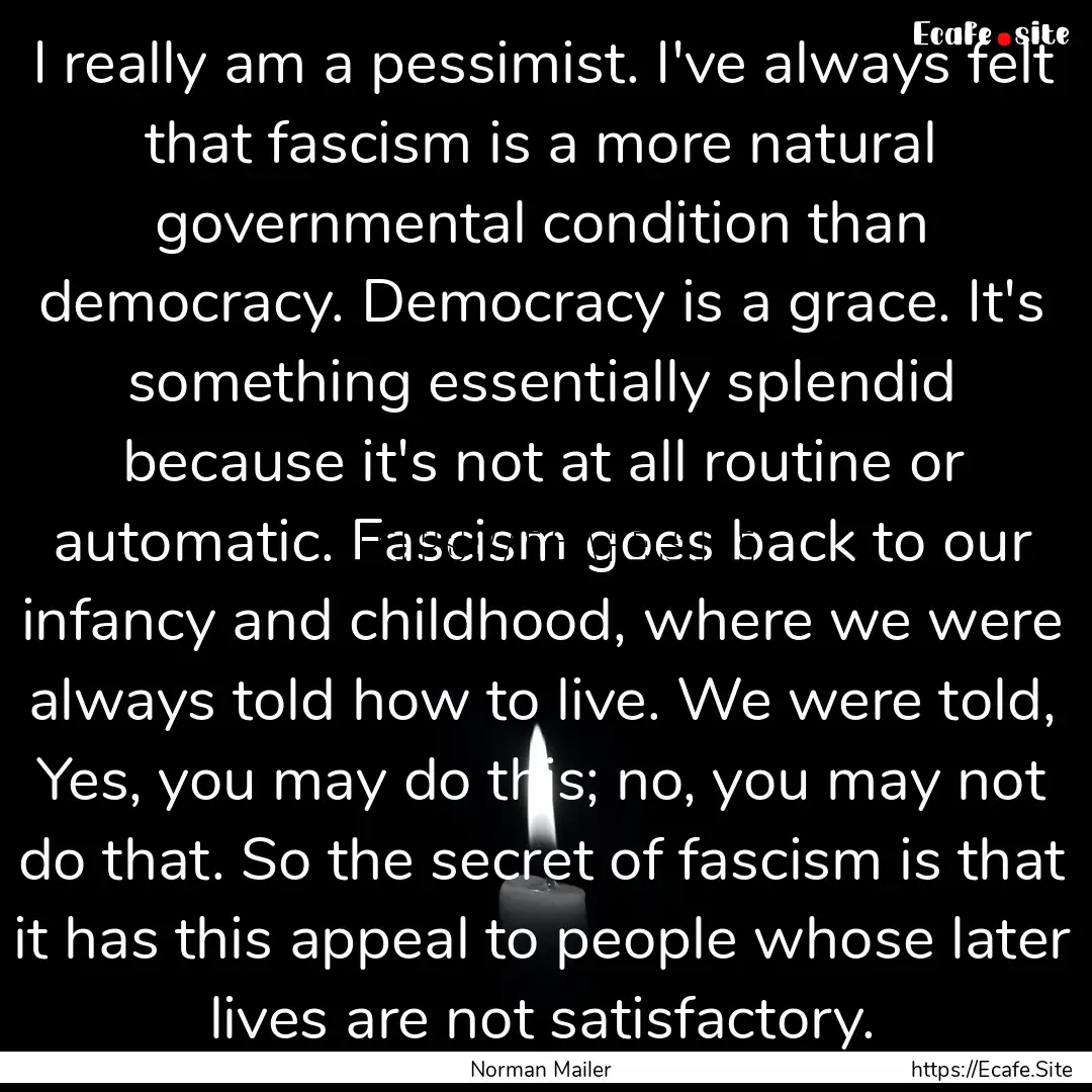 I really am a pessimist. I've always felt.... : Quote by Norman Mailer