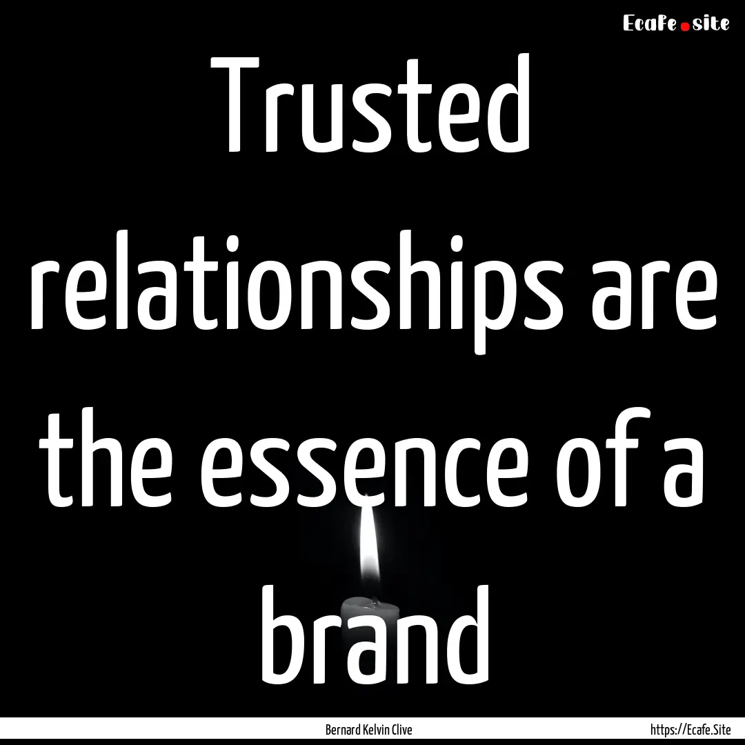 Trusted relationships are the essence of.... : Quote by Bernard Kelvin Clive