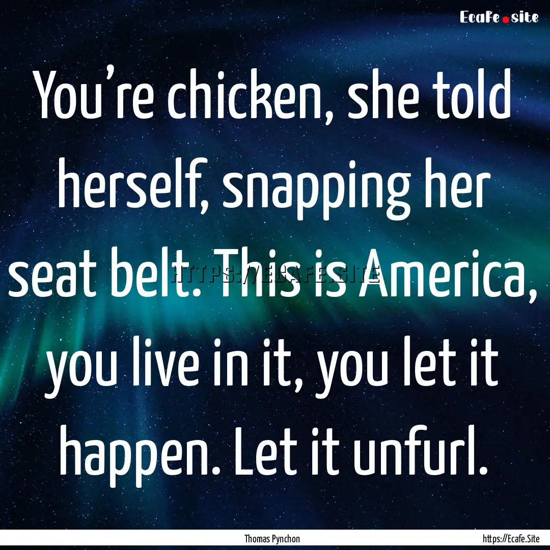 You’re chicken, she told herself, snapping.... : Quote by Thomas Pynchon