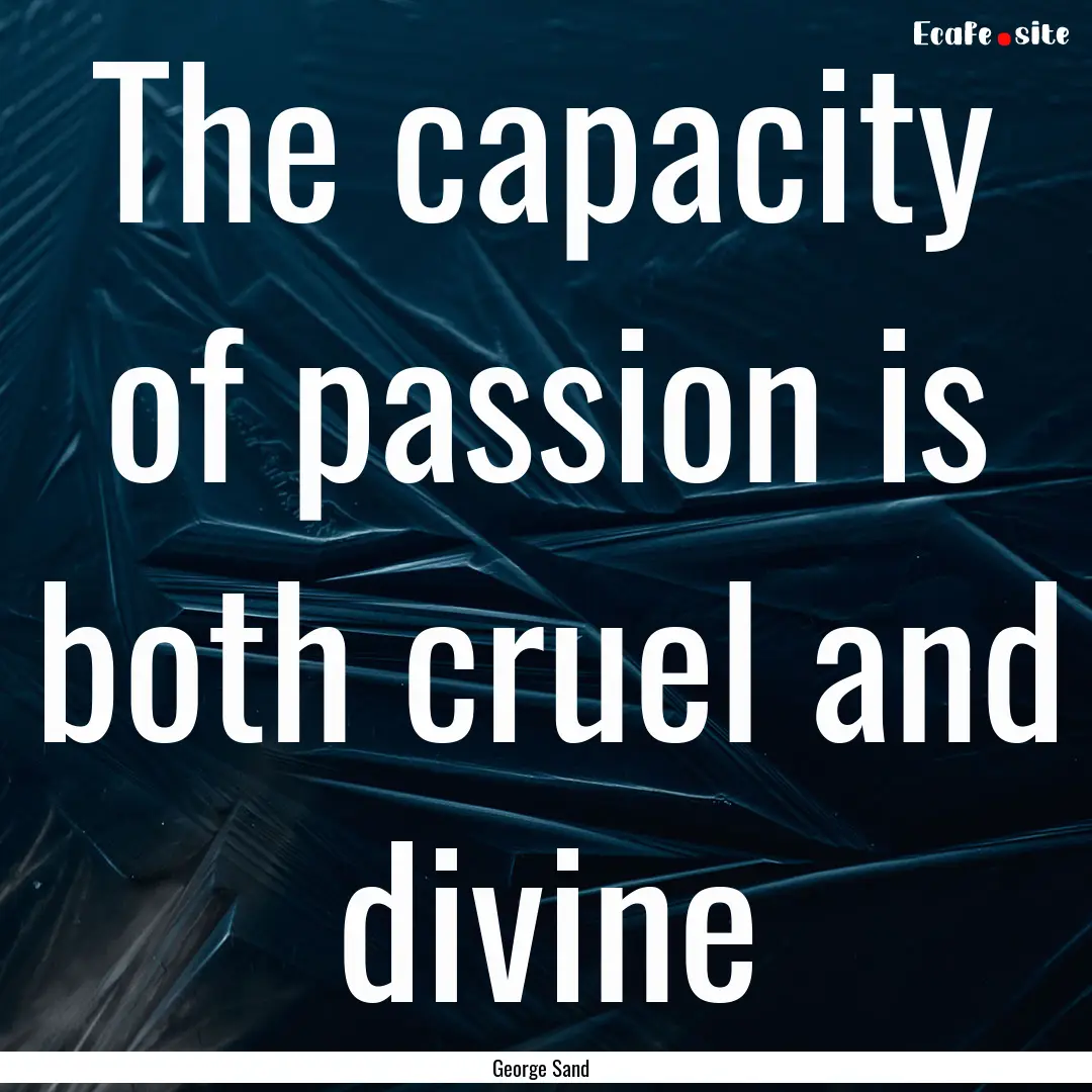 The capacity of passion is both cruel and.... : Quote by George Sand