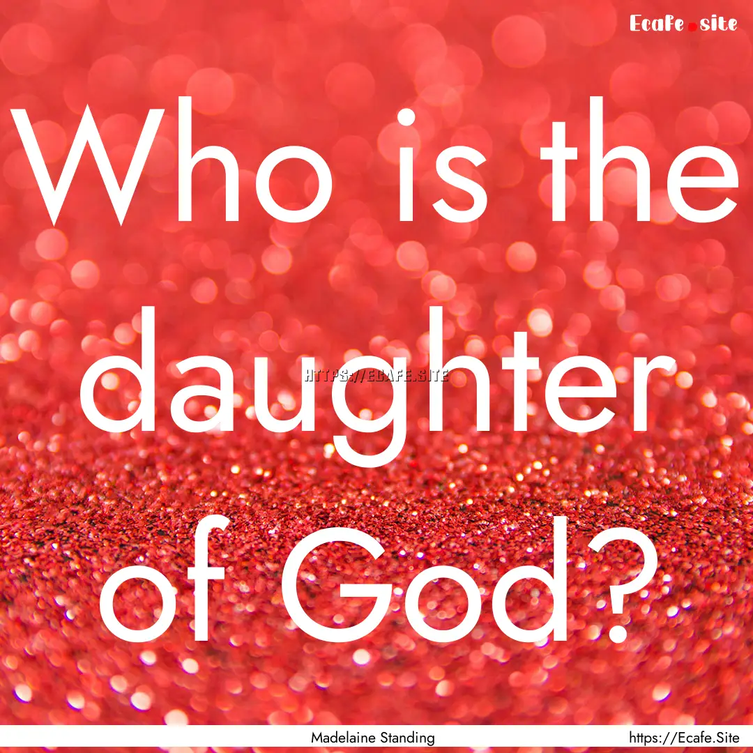 Who is the daughter of God? : Quote by Madelaine Standing