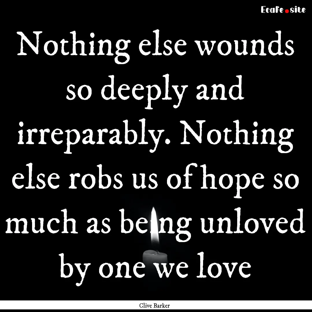 Nothing else wounds so deeply and irreparably..... : Quote by Clive Barker