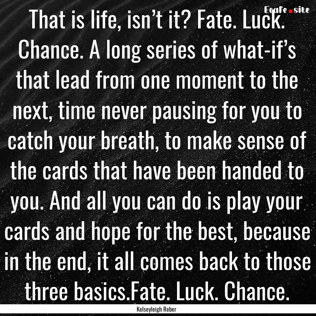 That is life, isn’t it? Fate. Luck. Chance..... : Quote by Kelseyleigh Reber