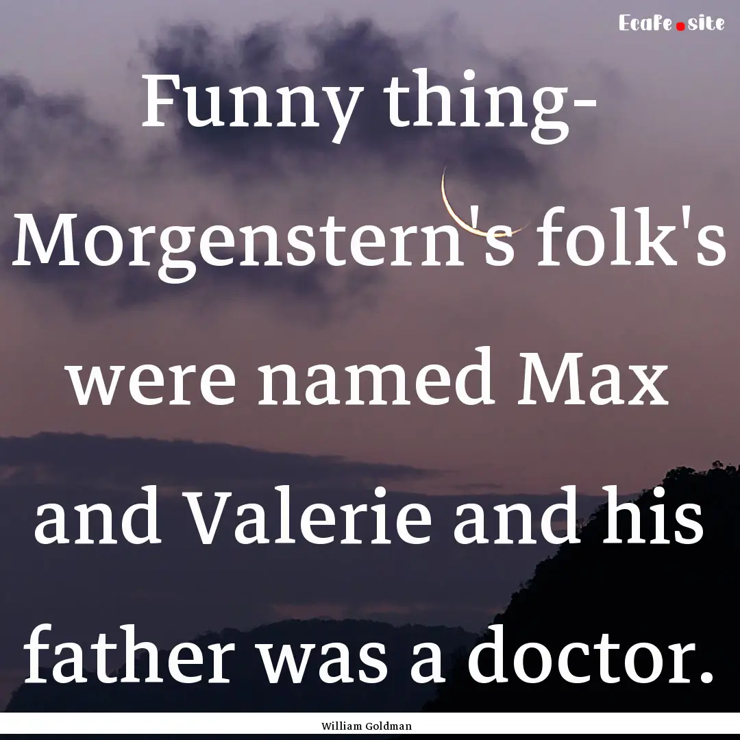 Funny thing- Morgenstern's folk's were named.... : Quote by William Goldman