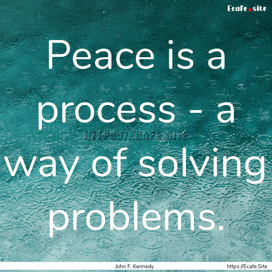 Peace is a process - a way of solving problems..... : Quote by John F. Kennedy