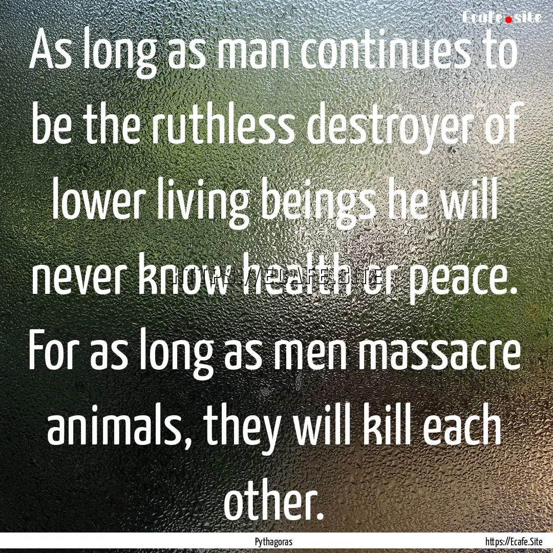 As long as man continues to be the ruthless.... : Quote by Pythagoras