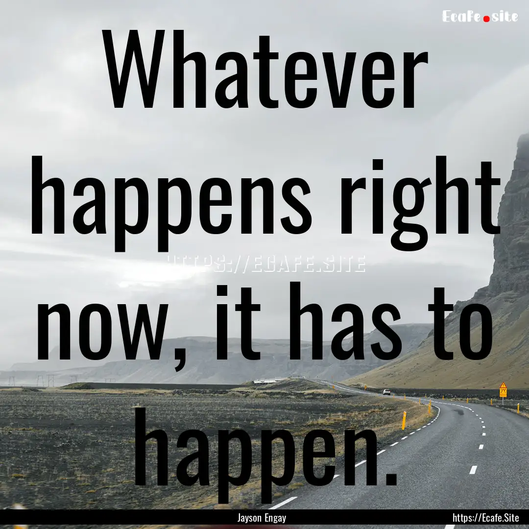 Whatever happens right now, it has to happen..... : Quote by Jayson Engay