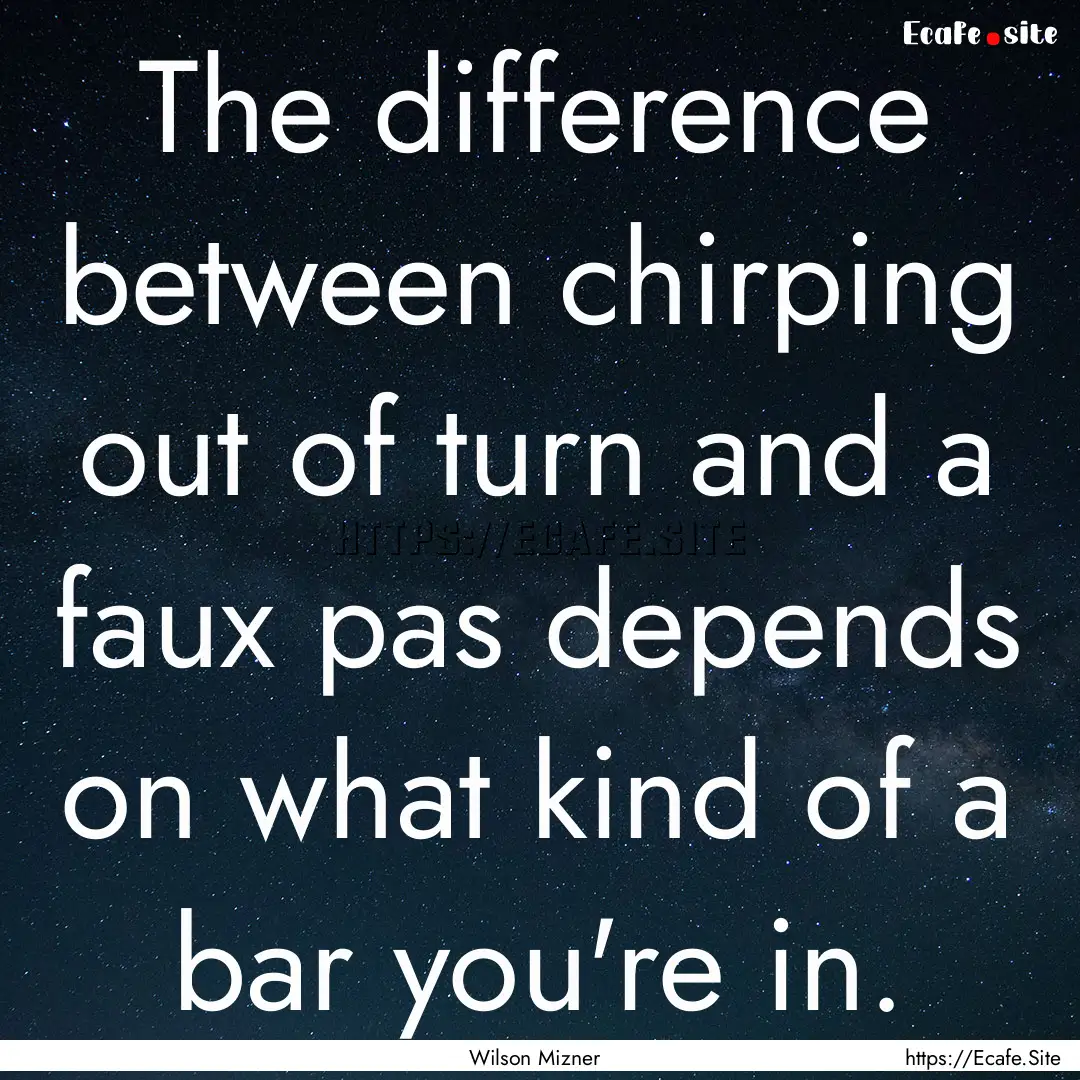 The difference between chirping out of turn.... : Quote by Wilson Mizner