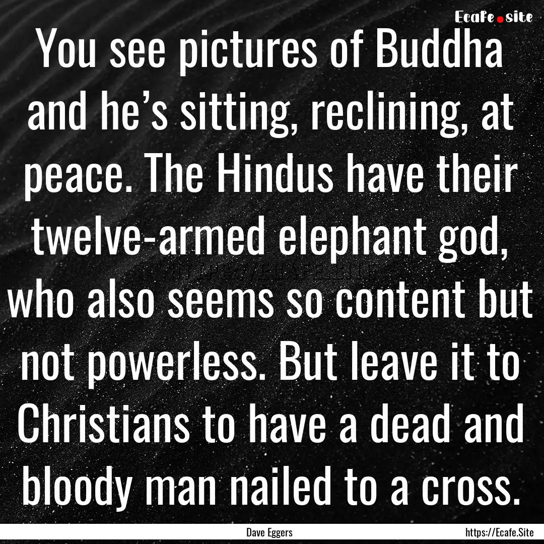 You see pictures of Buddha and he’s sitting,.... : Quote by Dave Eggers