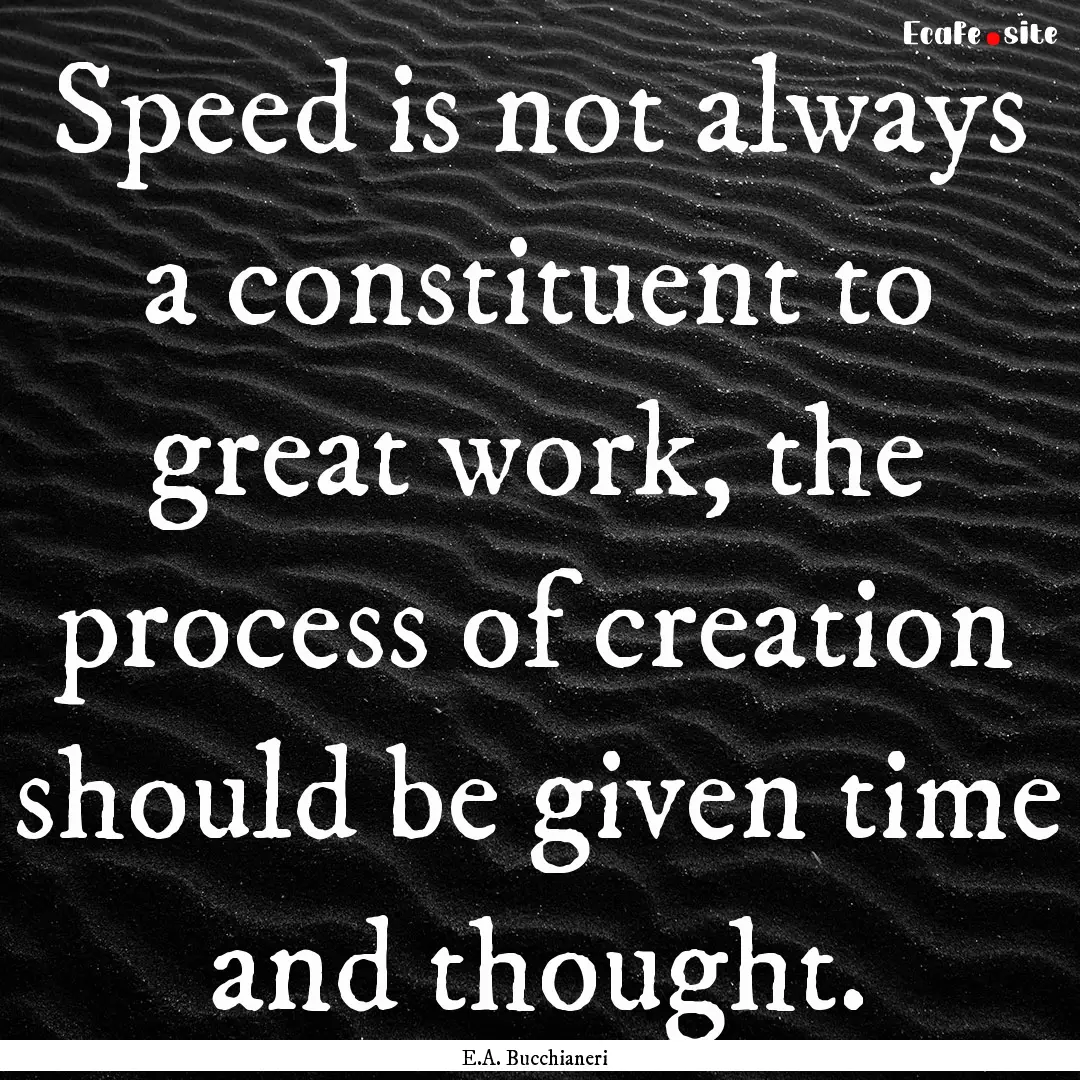 Speed is not always a constituent to great.... : Quote by E.A. Bucchianeri