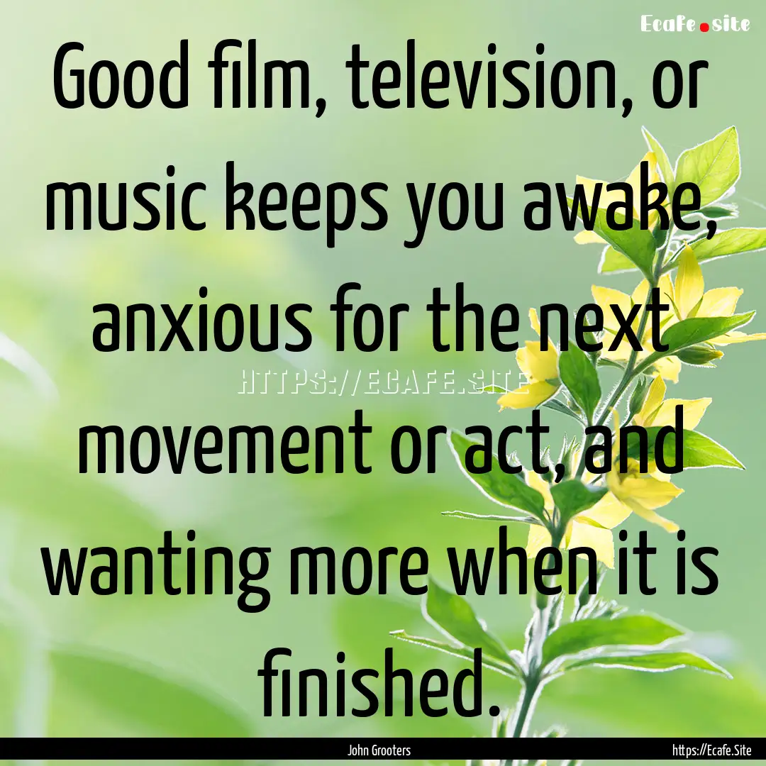 Good film, television, or music keeps you.... : Quote by John Grooters