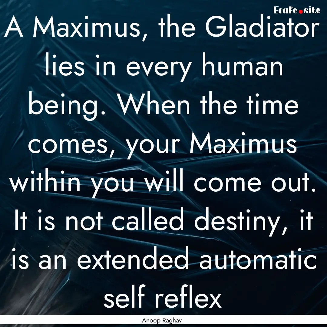 A Maximus, the Gladiator lies in every human.... : Quote by Anoop Raghav