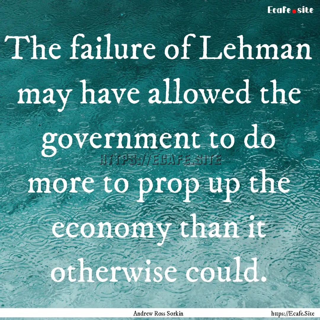 The failure of Lehman may have allowed the.... : Quote by Andrew Ross Sorkin