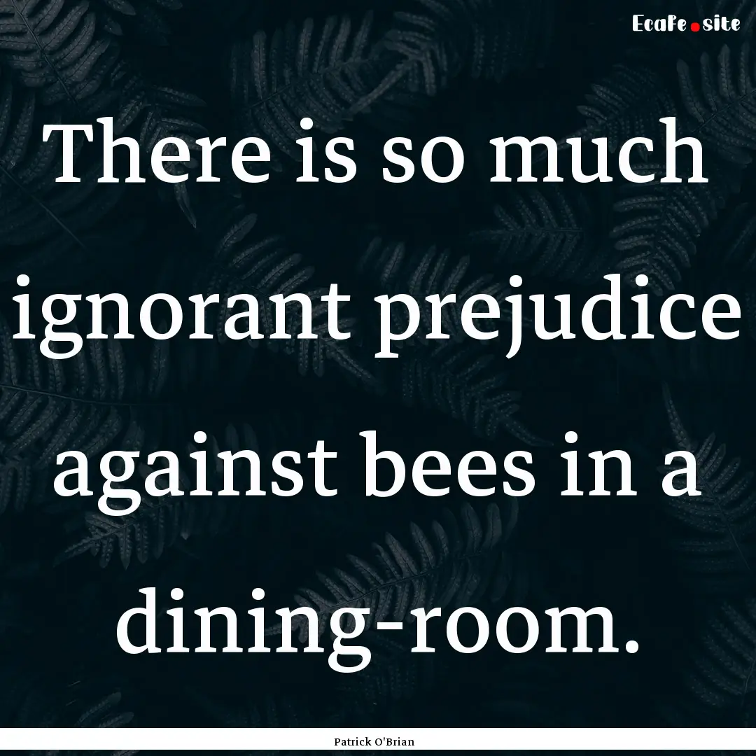 There is so much ignorant prejudice against.... : Quote by Patrick O'Brian