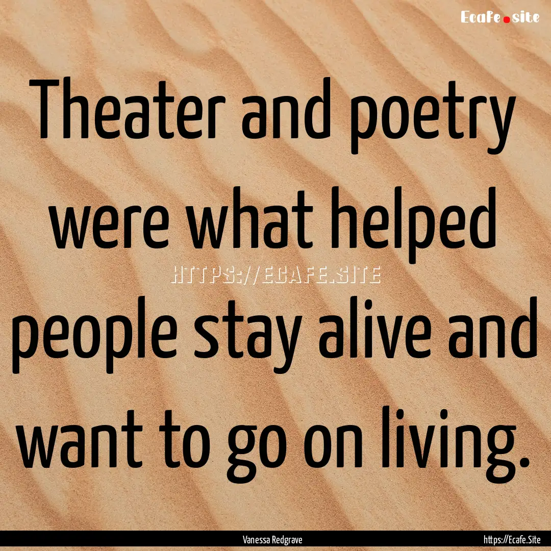 Theater and poetry were what helped people.... : Quote by Vanessa Redgrave