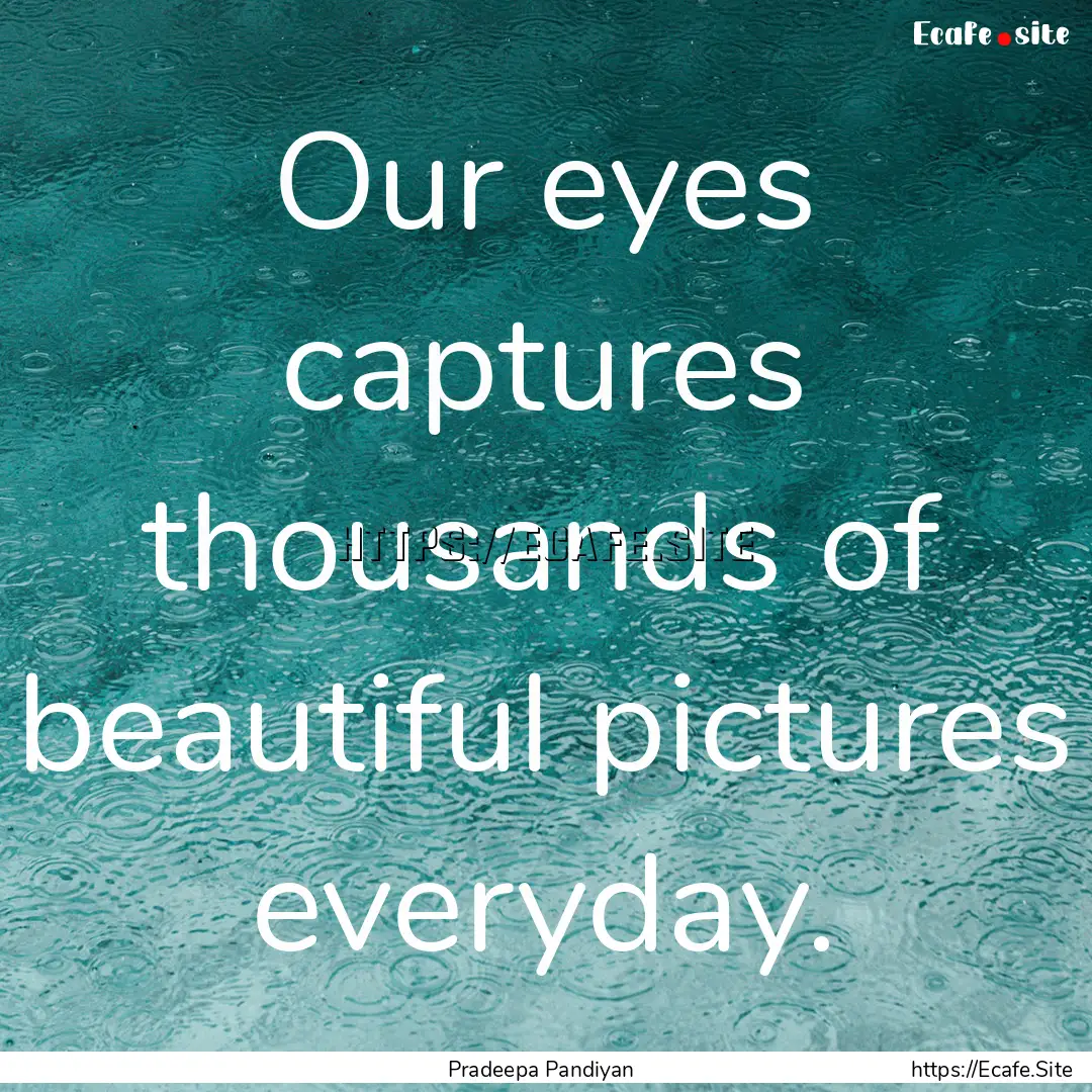 Our eyes captures thousands of beautiful.... : Quote by Pradeepa Pandiyan