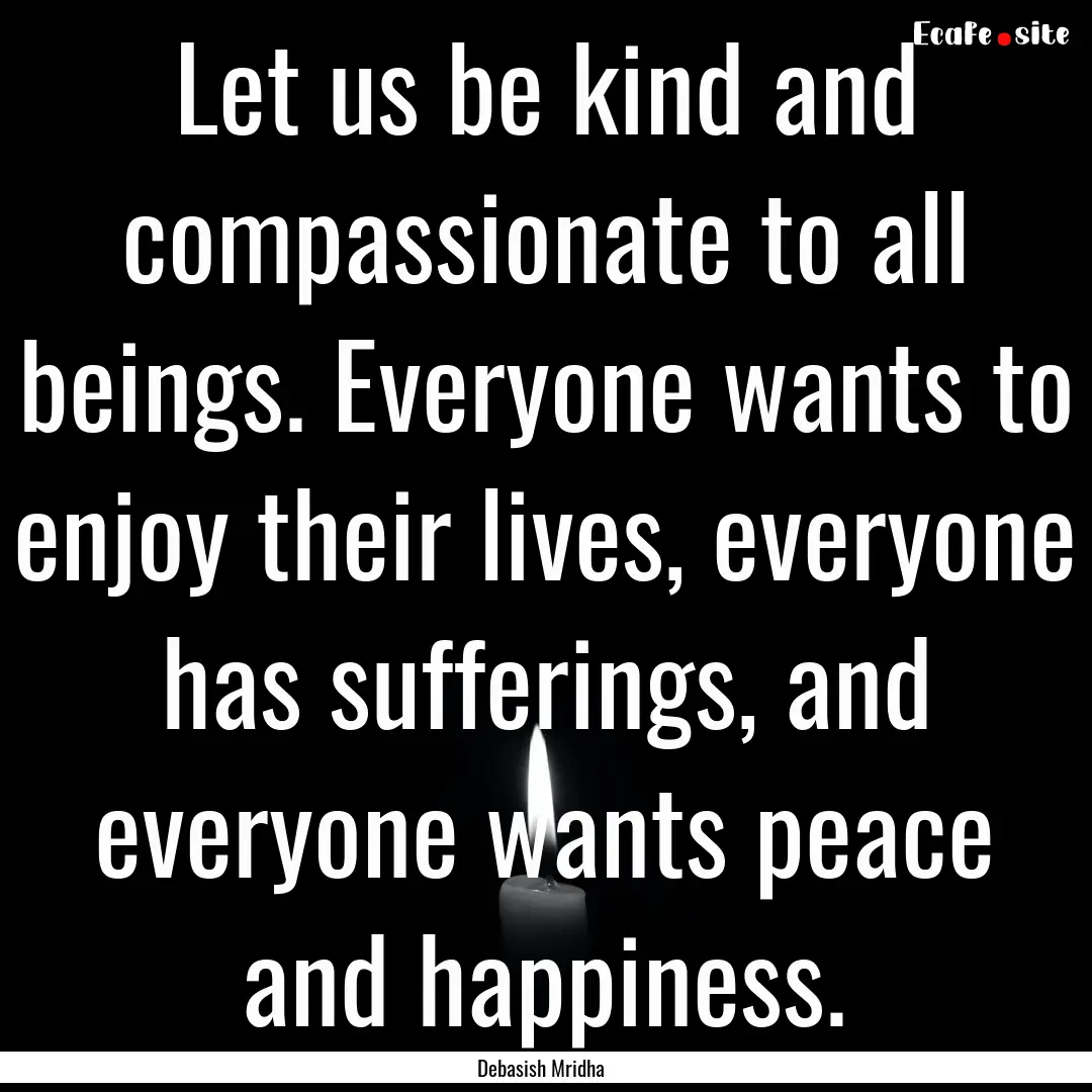 Let us be kind and compassionate to all beings..... : Quote by Debasish Mridha