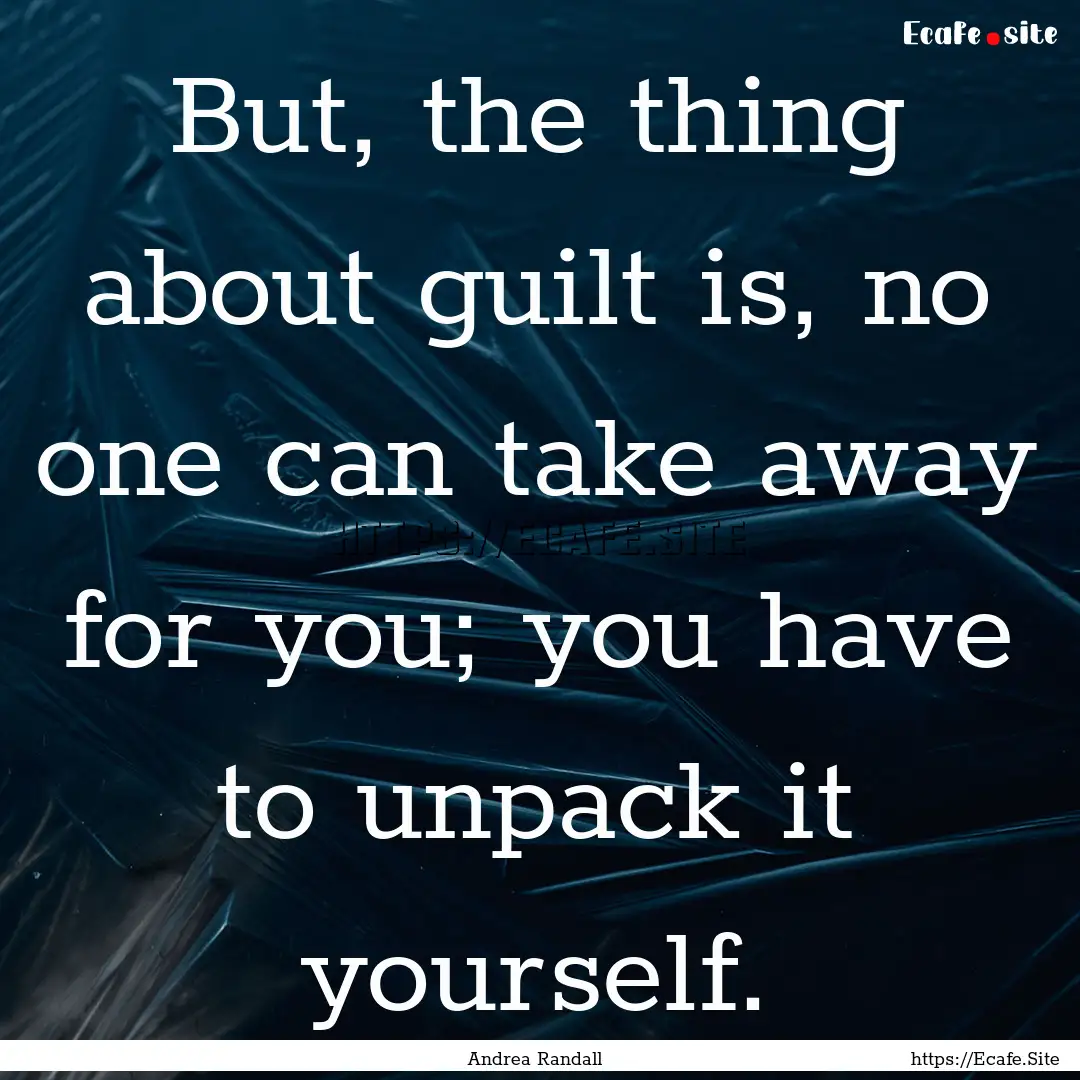 But, the thing about guilt is, no one can.... : Quote by Andrea Randall