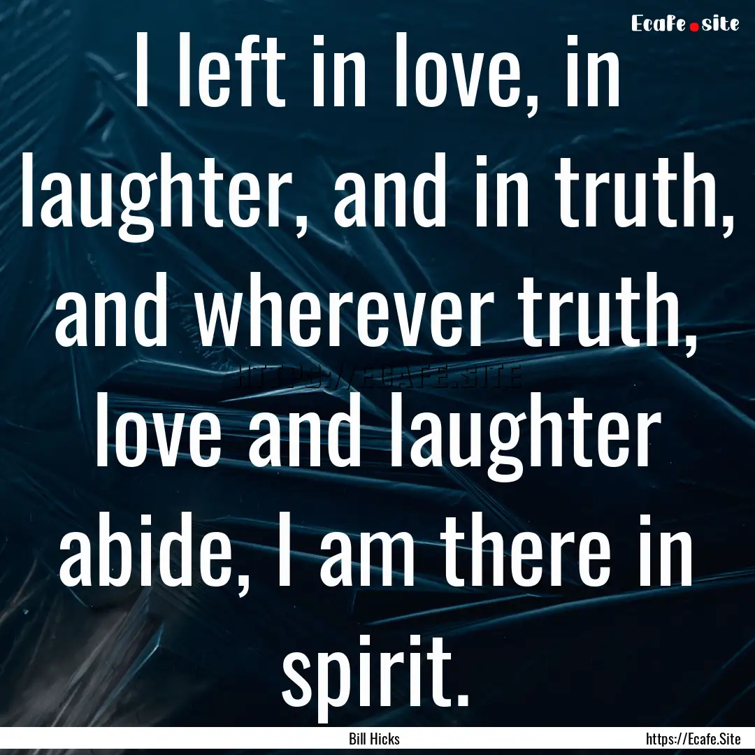 I left in love, in laughter, and in truth,.... : Quote by Bill Hicks