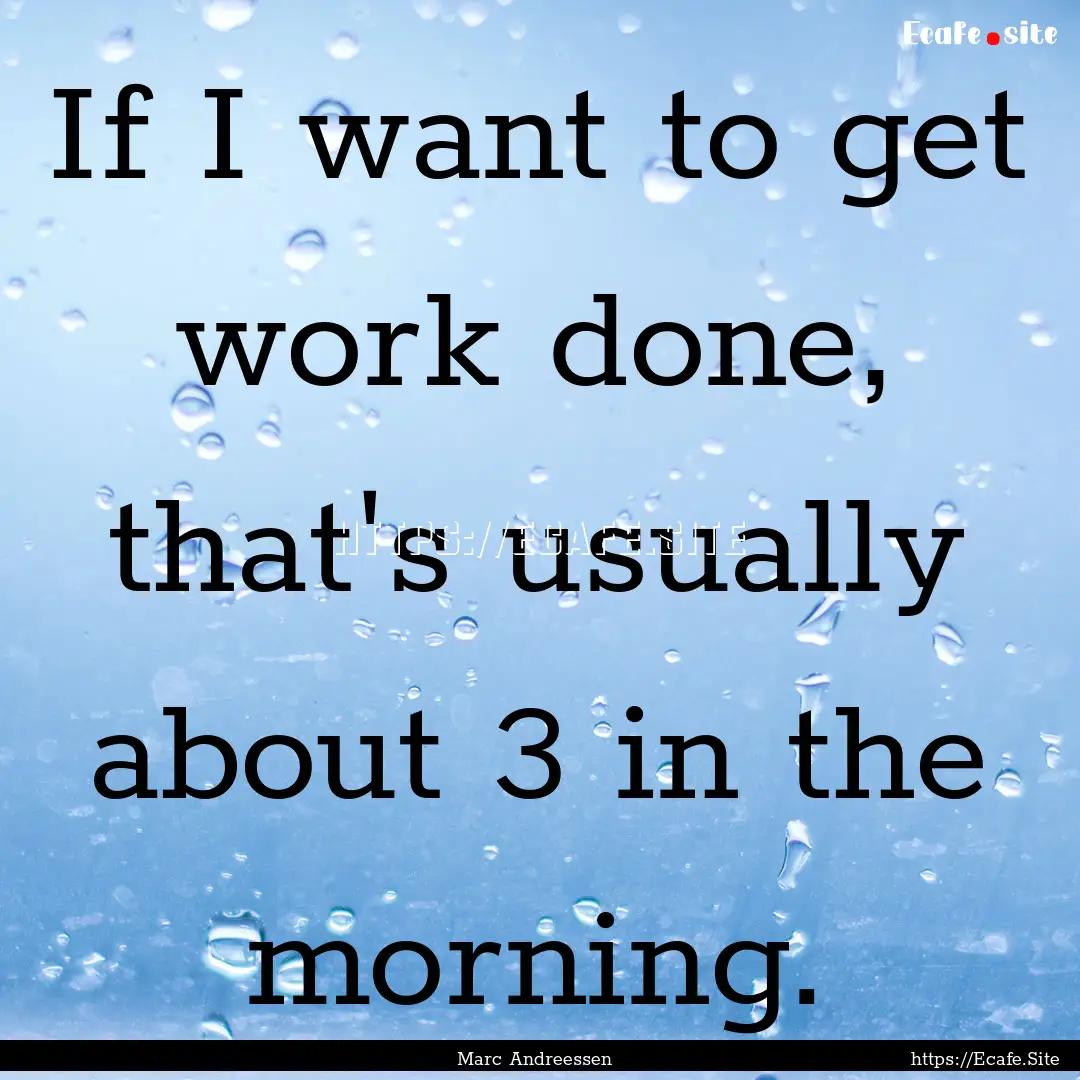 If I want to get work done, that's usually.... : Quote by Marc Andreessen