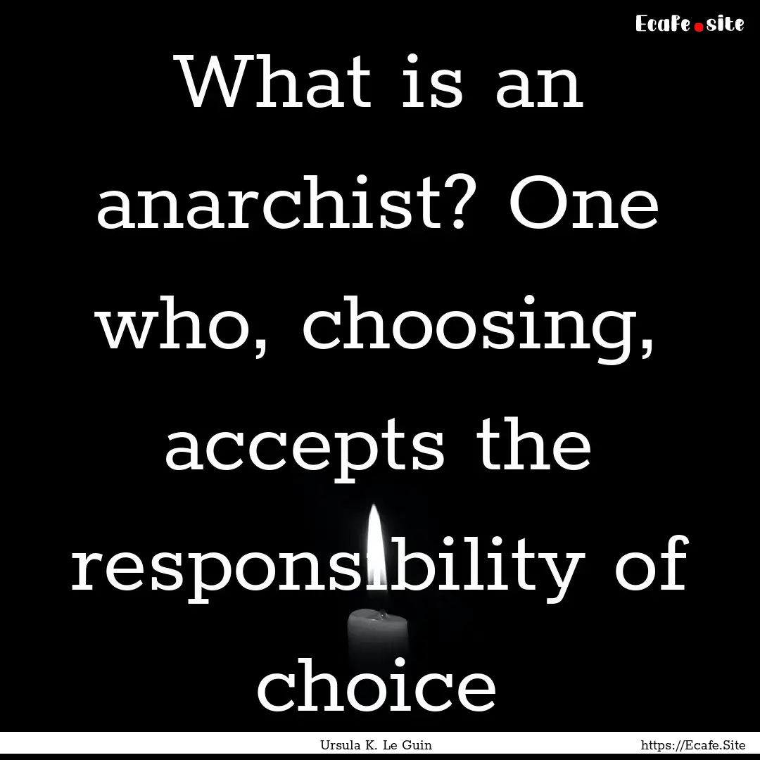 What is an anarchist? One who, choosing,.... : Quote by Ursula K. Le Guin