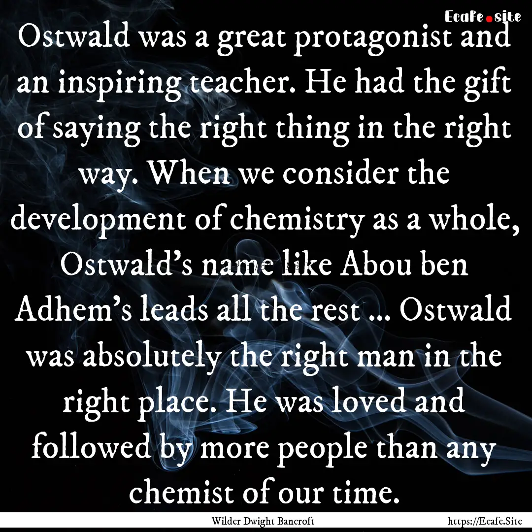 Ostwald was a great protagonist and an inspiring.... : Quote by Wilder Dwight Bancroft